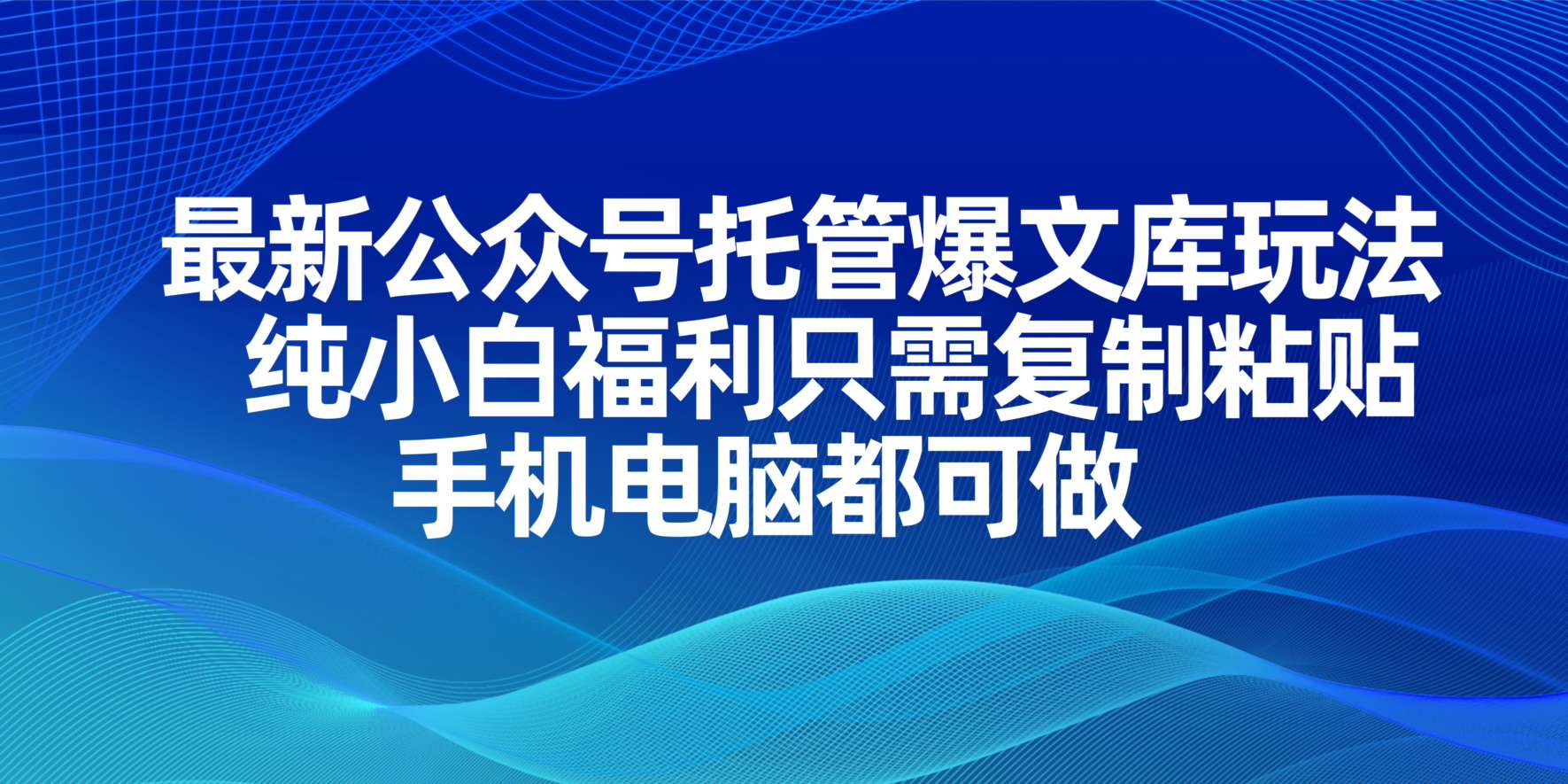 （14235期）最新公众号托管爆文库玩法，纯小白福利只需复制粘贴，手机电脑都可做-全有网创
