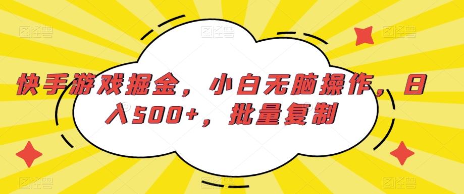 快手游戏掘金，小白无脑操作，日入500+，批量复制-全有网创