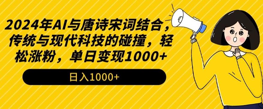 2024年AI与唐诗宋词结合，传统与现代科技的碰撞，轻松涨粉，单日变现1000+【揭秘】-全有网创