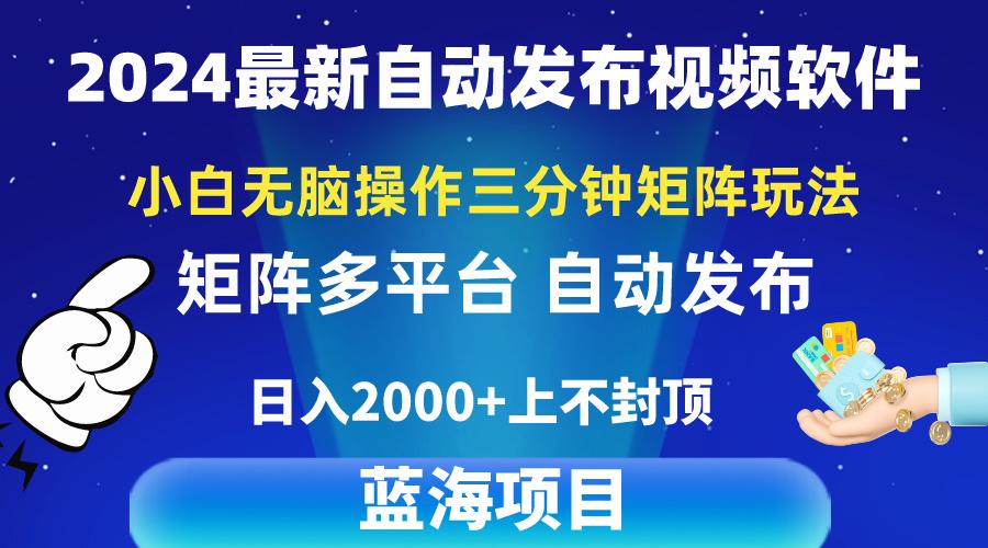2024最新视频矩阵玩法，小白无脑操作，轻松操作，3分钟一个视频，日入2k+-全有网创