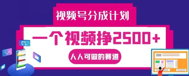 视频号分成计划，一个视频挣2500+，人人可做的赛道【揭秘】-全有网创