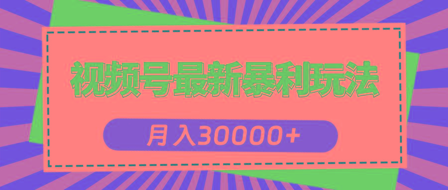 视频号最新暴利玩法，轻松月入30000+-全有网创