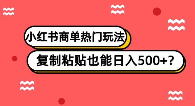 小红书商单热门玩法，复制粘贴也能日入500+-全有网创