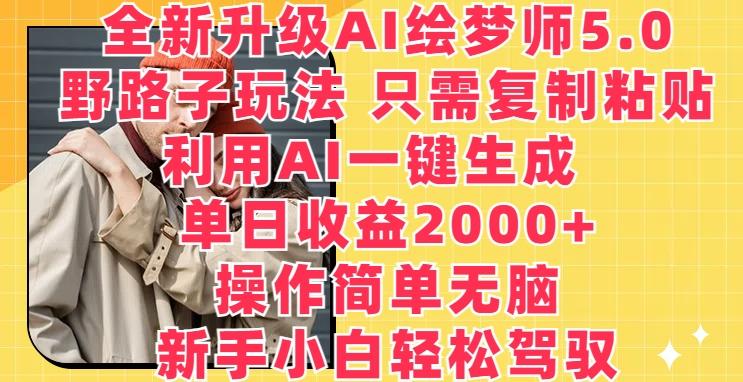 全新升级AI绘梦师5.0.野路子玩法，只需复制粘贴，利用AI一键生成，单日收益2000+【揭秘】-全有网创