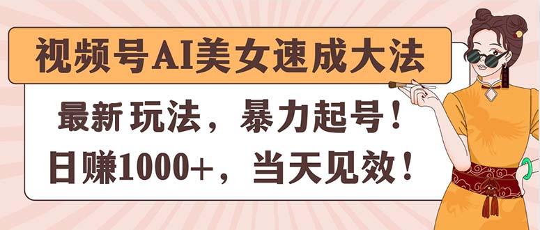 视频号AI美女速成大法，暴力起号，日赚1000+，当天见效-全有网创