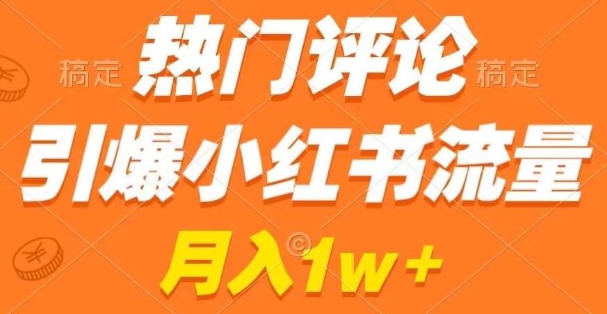 热门评论引爆小红书流量，作品制作简单，商单接到手软【揭秘】-全有网创