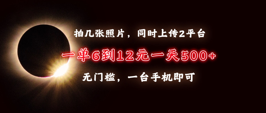 拍几张照片，同时上传2平台，一单6到12元，一天轻松500+，无门槛，一台…-全有网创
