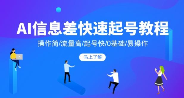 AI信息差快速起号教程，操作简/流量高/起号快/0基础/易操作-全有网创