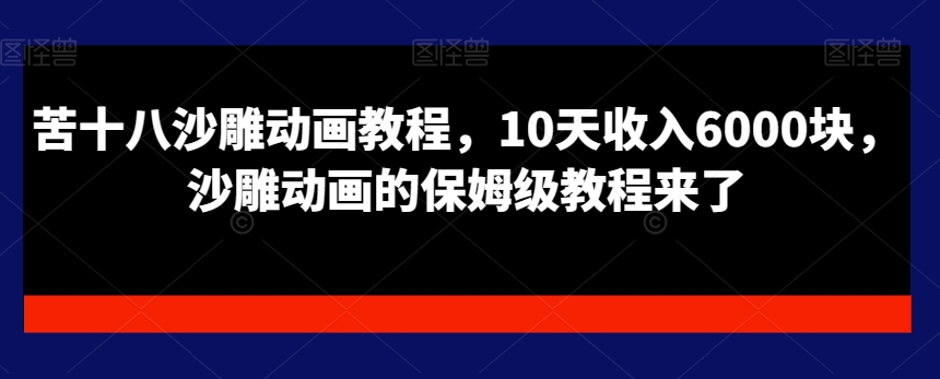 苦十八沙雕动画教程,10天收入6000块,沙雕动画的保姆级教程来了-全有网创