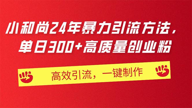 AI小和尚24年暴力引流方法，单日300+高质量创业粉，高效引流，一键制作-全有网创