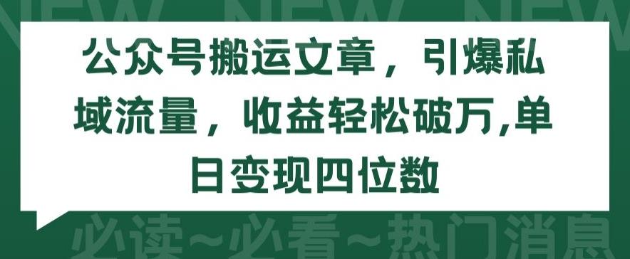 公众号搬运文章，引爆私域流量，收益轻松破万，单日变现四位数【揭秘】-全有网创