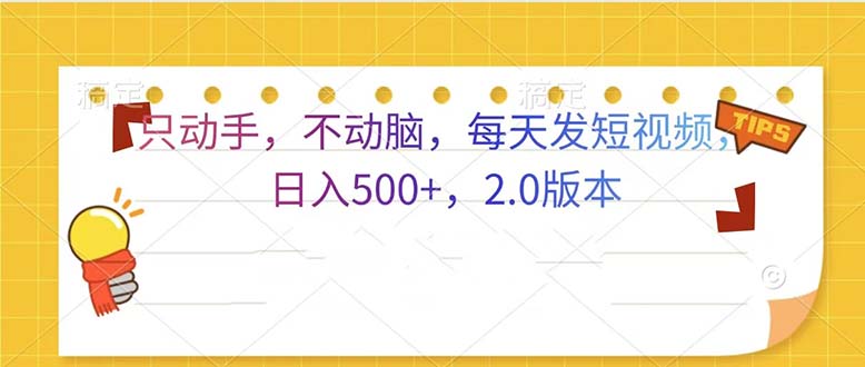 只动手，不动脑，每天发发视频日入500+  2.0版本-全有网创