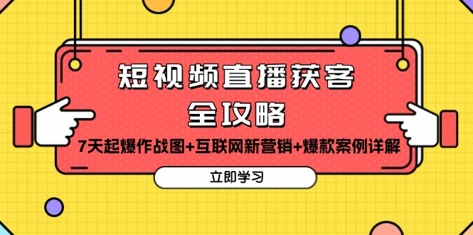 短视频直播获客全攻略：7天起爆作战图+互联网新营销+爆款案例详解-全有网创