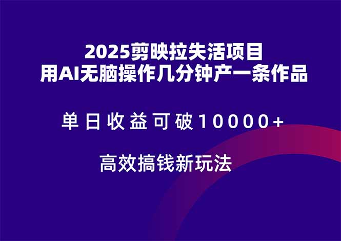 2025剪映拉失活项目，单日收益可破10000+，用AI无脑制作作品，高效搞…-全有网创
