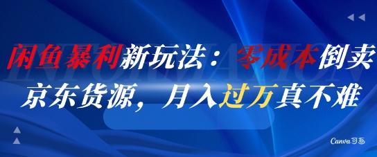 闲鱼暴利新玩法：零成本倒卖京东货源，月入过1W真不难-全有网创