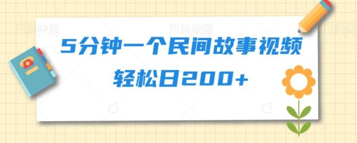 5分钟一个民间故事视频轻松日200+-全有网创