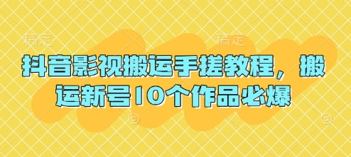抖音影视搬运手搓教程，搬运新号10个作品必爆-全有网创