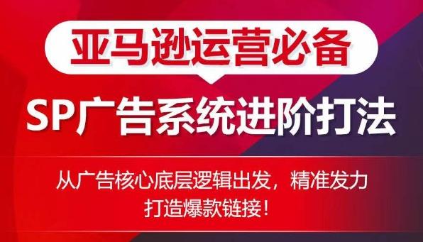 亚马逊运营必备： SP广告的系统进阶打法，从广告核心底层逻辑出发，精准发力打造爆款链接-全有网创