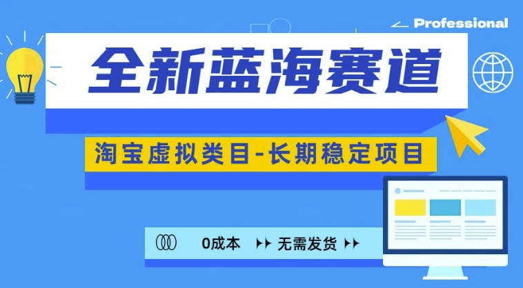 全新蓝海赛道,淘宝虚拟类目,长期稳定,可矩阵且放大-全有网创