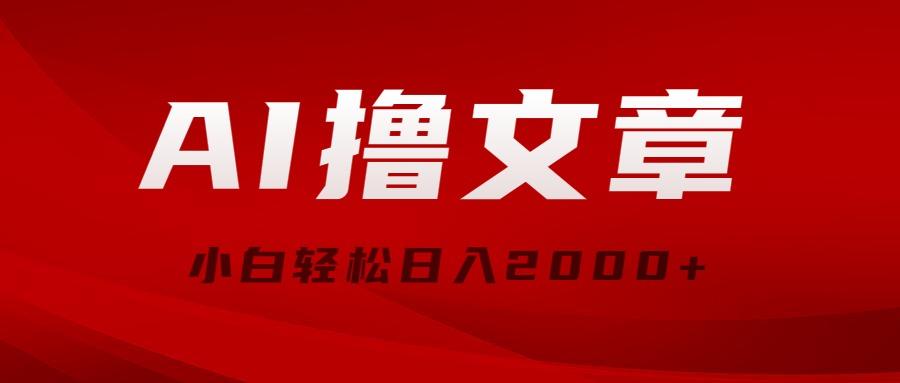 AI撸文章，最新分发玩法，当天见收益，小白轻松日入2000+-全有网创