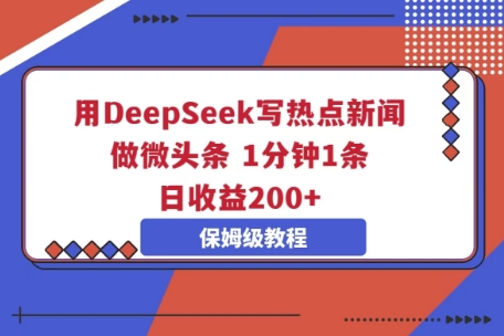 用DeepSeek写热点新闻做微头条，1分钟1条，日收益2张-全有网创