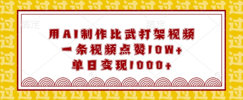 用AI制作比武打架视频,一条视频点赞10W+,单日变现1k【揭秘】