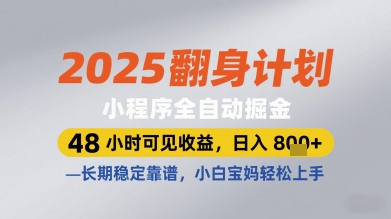 2025翻身计划小程序全自动掘金，48小时可见收益，日入多张+，长期稳定靠谱，小白宝妈轻松上手【揭秘】-全有网创