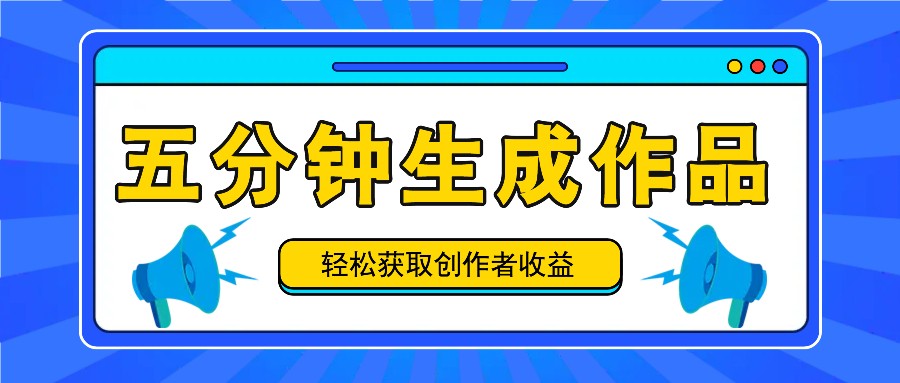 五分钟内即可生成一个原创作品,每日获取创作者收益100-300+!-全有网创