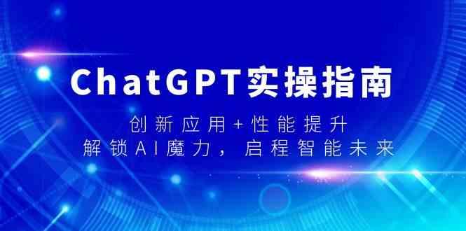 ChatGPT实操指南，创新应用+性能提升，解锁AI魔力，启程智能未来-全有网创