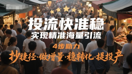投流快准稳，实现精准海量引流，4步助力，抄捷径·做增量·稳转化·提投产-全有网创
