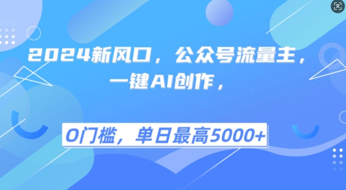 2024新风口，公众号流量主，一键AI创作，单日最高5张+，小白一学就会【揭秘】-全有网创