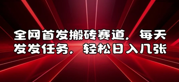 全网首发搬砖赛道，每天发发任务，轻松日入几张【揭秘】-全有网创