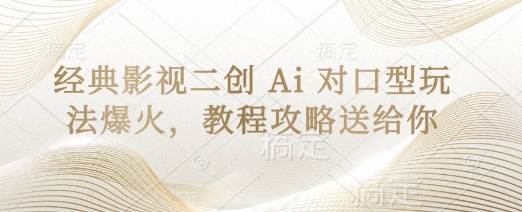 经典影视二创 Ai 对口型玩法爆火，教程攻略送给你-全有网创