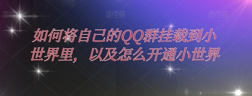 如何将自己的QQ群挂载到小世界里，以及怎么开通小世界-全有网创