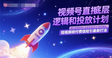 视频号直播底层逻辑和投放计划，短视频微付费撬短引最新打法-全有网创