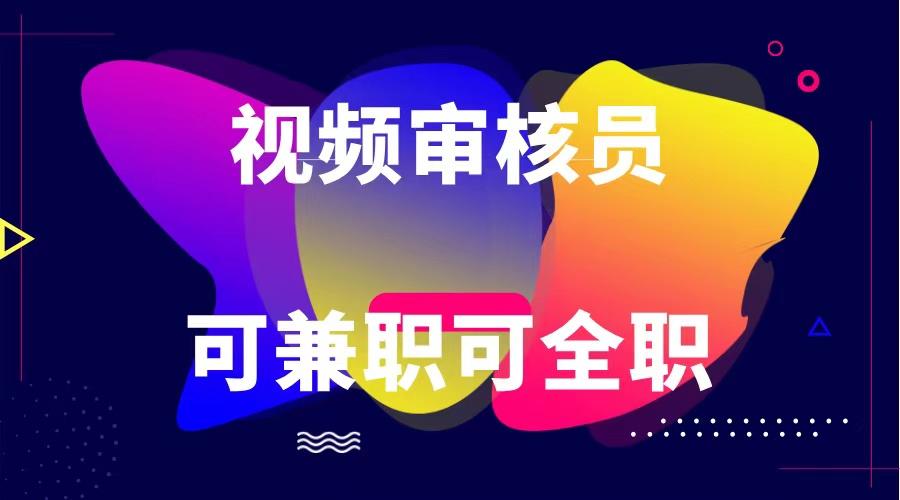可全职可兼职 纯绿色合法合规视频审核员 日赚100-无上限-全有网创