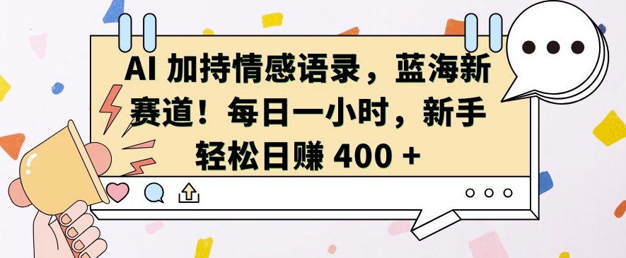 AI 加持情感语录，蓝海新赛道，每日一小时，新手轻松日入 400【揭秘】-全有网创