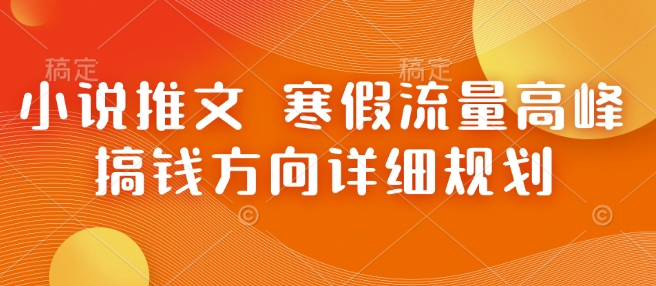 小说推文 寒假流量高峰 搞钱方向详细规划-全有网创