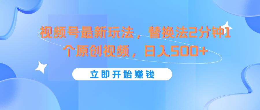 视频号最新玩法,替换法2分钟1个原创视频,日入500+-全有网创
