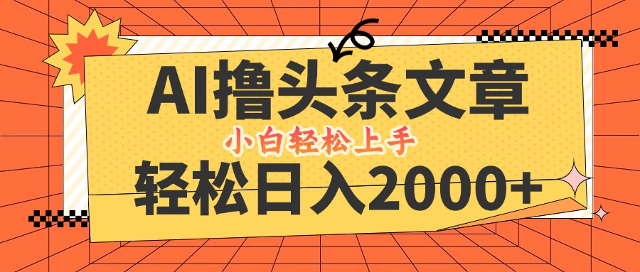 AI撸头条最新玩法，轻松日入2000+，当天起号，第二天见收益，小白轻松…-全有网创