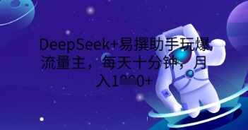 DeepSeek+易撰助手玩爆流量主，每天十分钟，月入1000+-全有网创