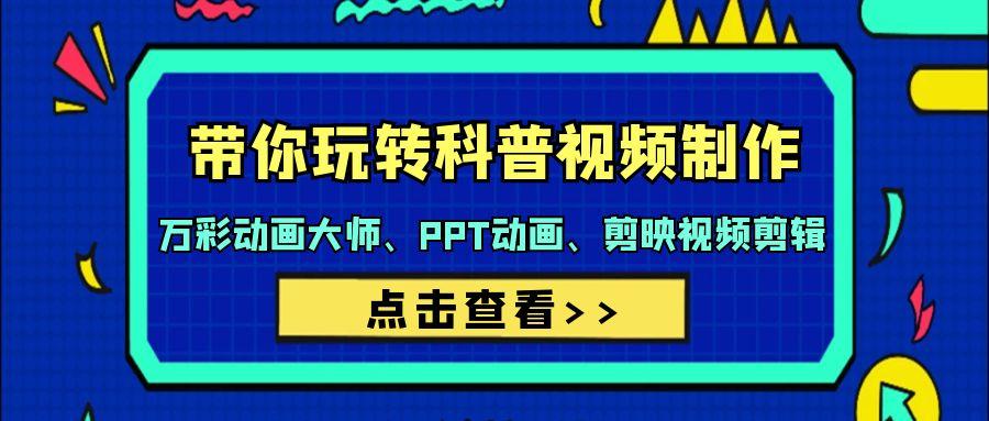 (9405期)带你玩转科普视频 制作：万彩动画大师、PPT动画、剪映视频剪辑(44节课)-全有网创