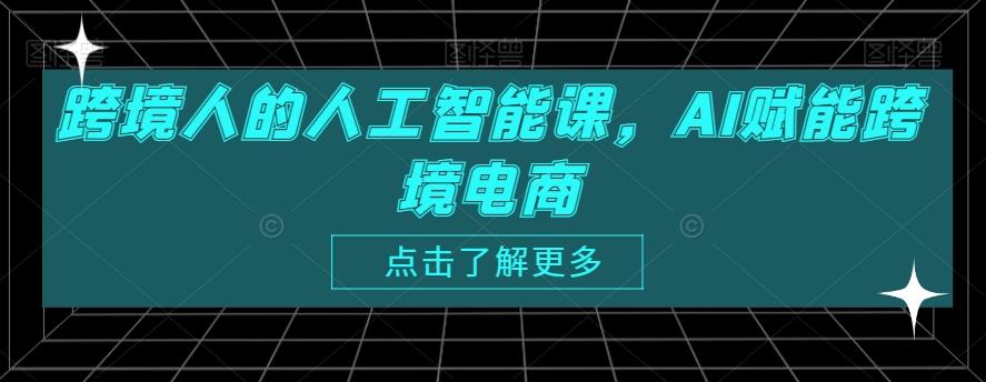 跨境人的人工智能课，AI赋能跨境电商-全有网创