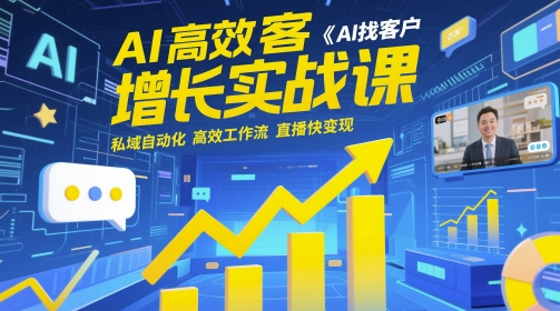 AI高效获客增长实战课，​AI找客户 私域自动化 高效工作流 直播快变现-全有网创
