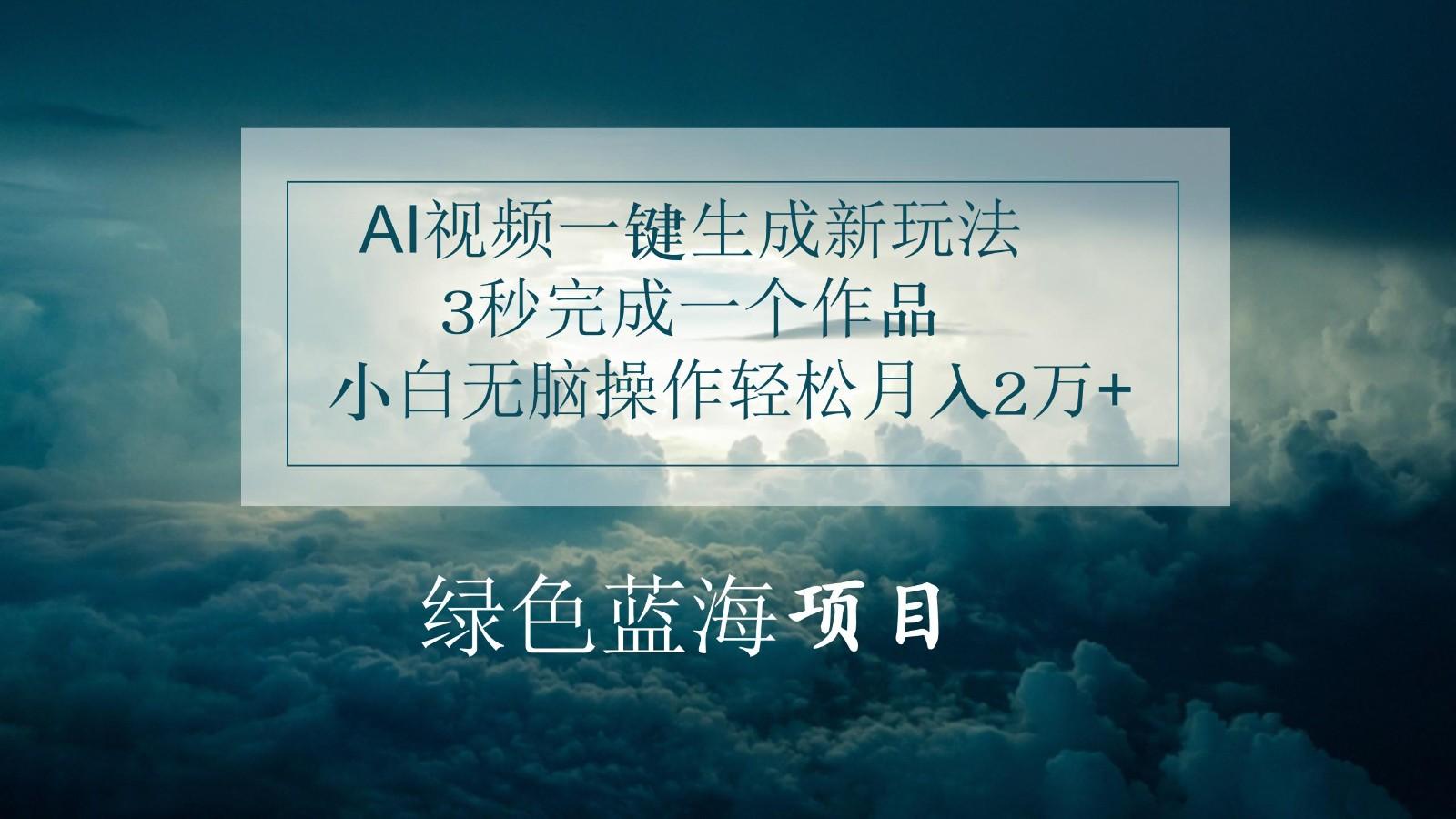 AI视频一键生成新玩法,3秒完成一个作品,小白无脑操作轻松月入2万+-全有网创