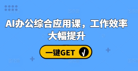 AI办公综合应用课，工作效率大幅提升-全有网创