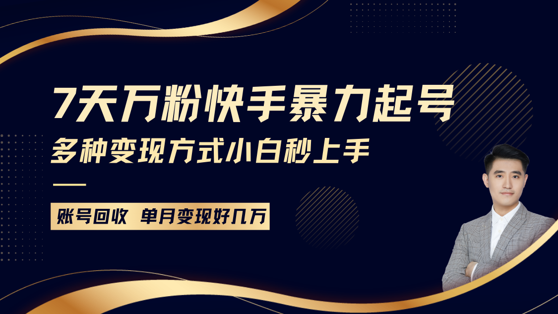 快手暴力起号，7天涨万粉，小白当天起号多种变现方式，账号包回收，单月变现几个W-全有网创