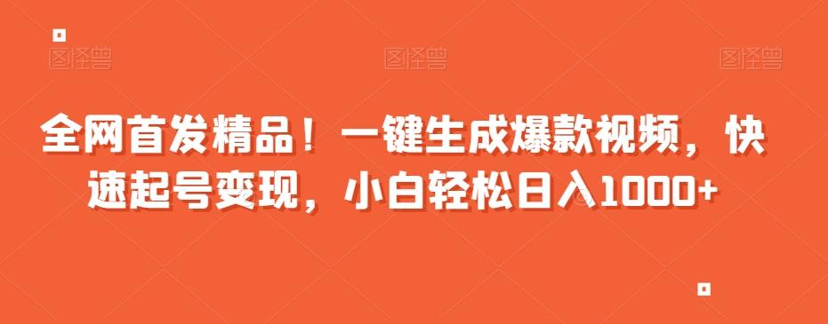 全网首发精品！一键生成爆款视频，快速起号变现，小白轻松日入1000+【揭秘】-全有网创