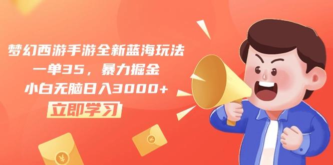 梦幻西游手游全新蓝海玩法，一单35，暴力掘金，小白无脑日入3000+-全有网创
