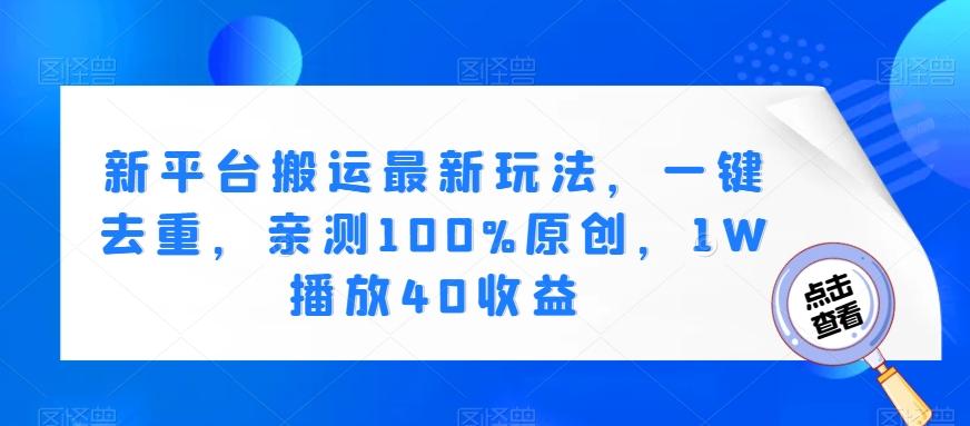 新平台搬运最新玩法，一键去重，亲测100%原创，1W播放40收益-全有网创